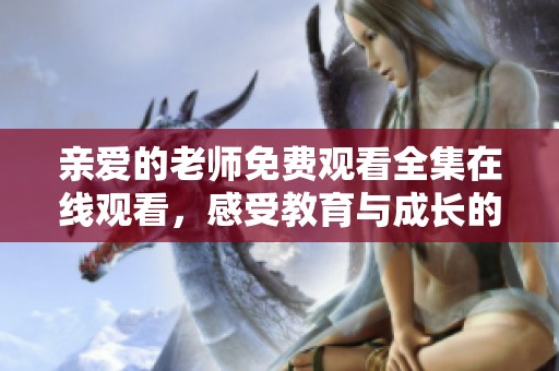 亲爱的老师免费观看全集在线观看，感受教育与成长的温暖故事