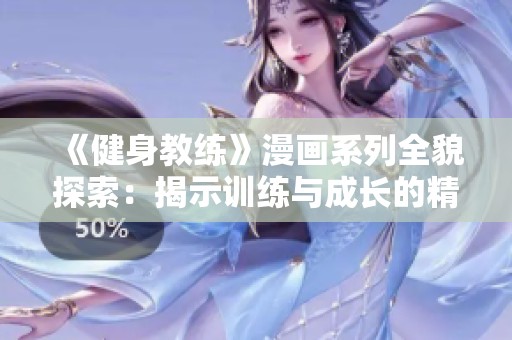 《健身教练》漫画系列全貌探索：揭示训练与成长的精彩故事与魅力