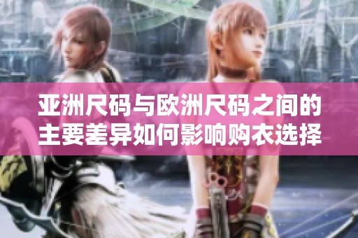 亚洲尺码与欧洲尺码之间的主要差异如何影响购衣选择