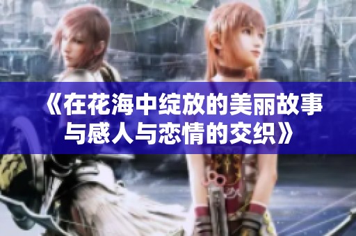 《在花海中绽放的美丽故事与感人与恋情的交织》