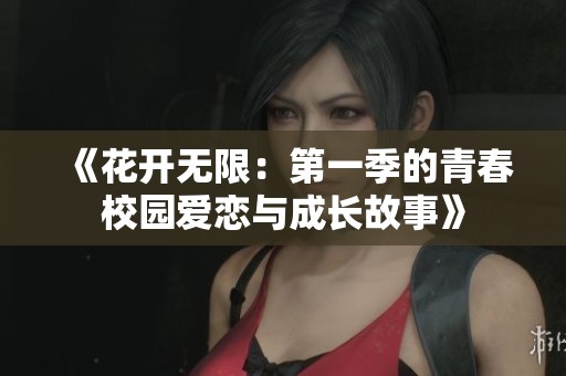 《花开无限：第一季的青春校园爱恋与成长故事》