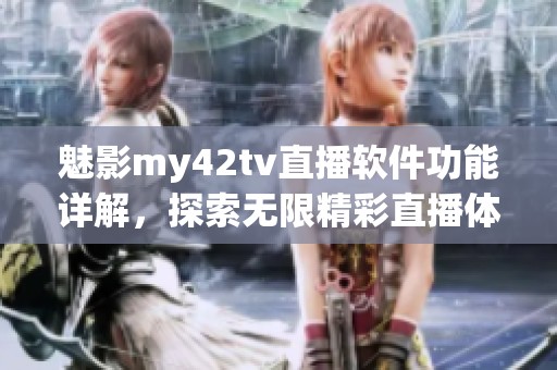 魅影my42tv直播软件功能详解，探索无限精彩直播体验