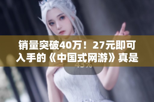 销量突破40万！27元即可入手的《中国式网游》真是氪金游戏中的佼佼者