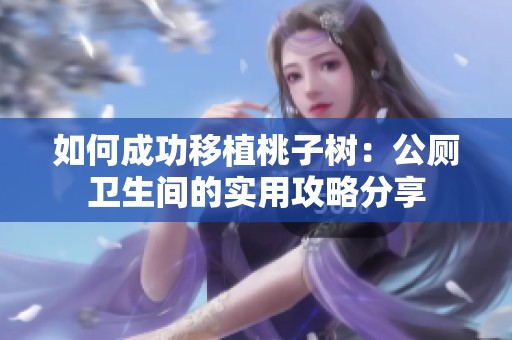 如何成功移植桃子树：公厕卫生间的实用攻略分享