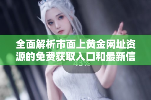 全面解析市面上黄金网址资源的免费获取入口和最新信息