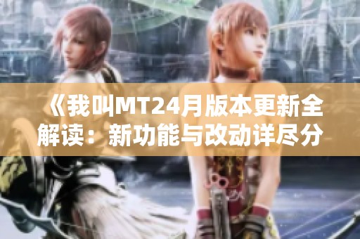 《我叫MT24月版本更新全解读：新功能与改动详尽分析》