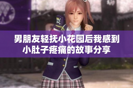 男朋友轻抚小花园后我感到小肚子疼痛的故事分享