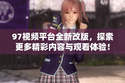 97视频平台全新改版，探索更多精彩内容与观看体验！