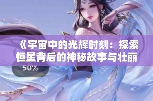 《宇宙中的光辉时刻：探索恒星背后的神秘故事与壮丽景观》
