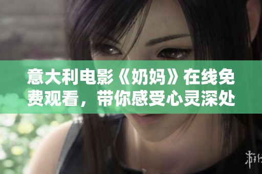 意大利电影《奶妈》在线免费观看，带你感受心灵深处的母爱与牺牲