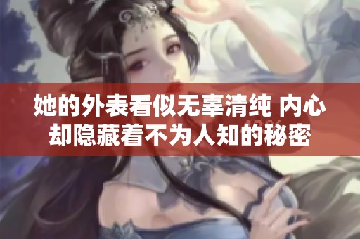 她的外表看似无辜清纯 内心却隐藏着不为人知的秘密