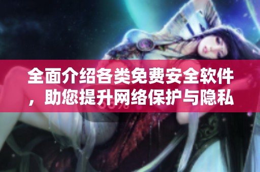 全面介绍各类免费安全软件，助您提升网络保护与隐私安全