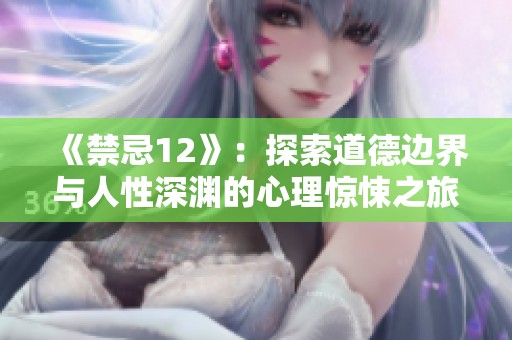 《禁忌12》：探索道德边界与人性深渊的心理惊悚之旅