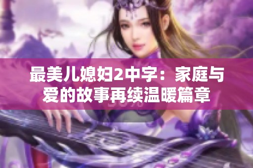 最美儿媳妇2中字：家庭与爱的故事再续温暖篇章