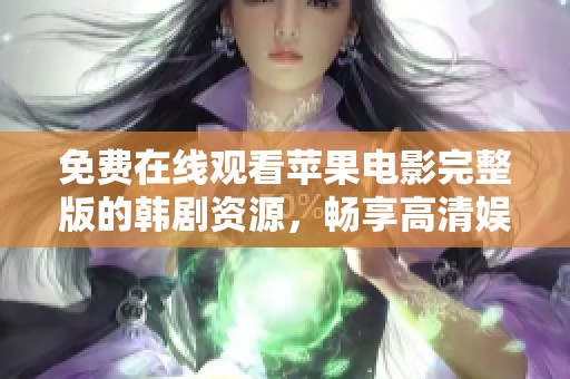 免费在线观看苹果电影完整版的韩剧资源，畅享高清娱乐时光