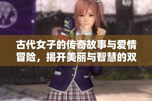 古代女子的传奇故事与爱情冒险，揭开美丽与智慧的双重考验
