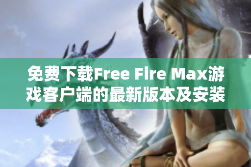 免费下载Free Fire Max游戏客户端的最新版本及安装指南