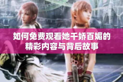 如何免费观看她千娇百媚的精彩内容与背后故事