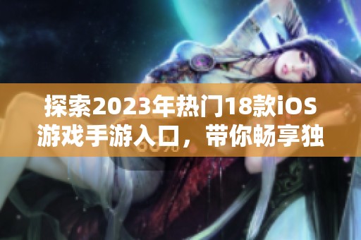 探索2023年热门18款iOS游戏手游入口，带你畅享独特的游戏体验与乐趣