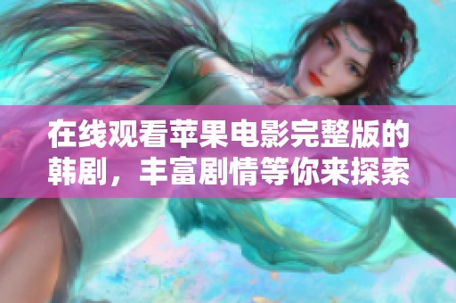 在线观看苹果电影完整版的韩剧，丰富剧情等你来探索