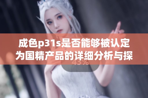 成色p31s是否能够被认定为国精产品的详细分析与探讨
