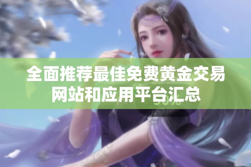 全面推荐最佳免费黄金交易网站和应用平台汇总