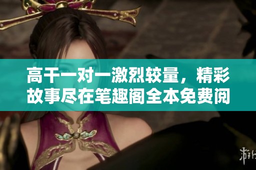 高干一对一激烈较量，精彩故事尽在笔趣阁全本免费阅读！