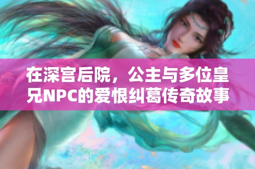 在深宫后院，公主与多位皇兄NPC的爱恨纠葛传奇故事