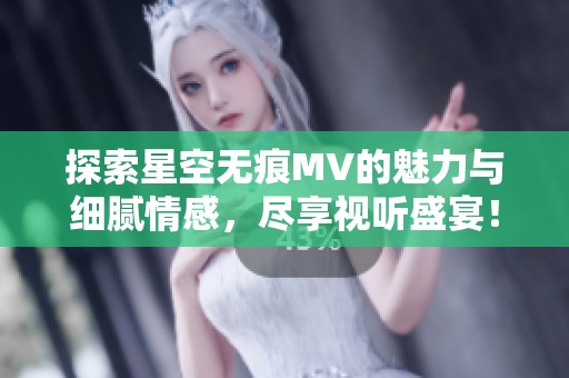 探索星空无痕MV的魅力与细腻情感，尽享视听盛宴！