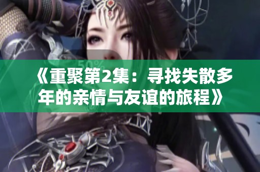 《重聚第2集：寻找失散多年的亲情与友谊的旅程》