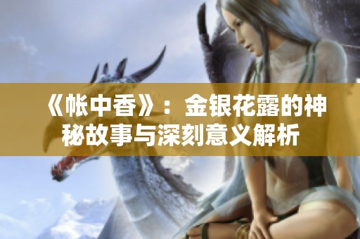 《帐中香》：金银花露的神秘故事与深刻意义解析