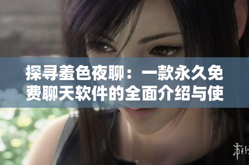 探寻羞色夜聊：一款永久免费聊天软件的全面介绍与使用指南