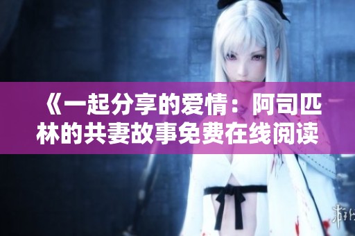 《一起分享的爱情：阿司匹林的共妻故事免费在线阅读》