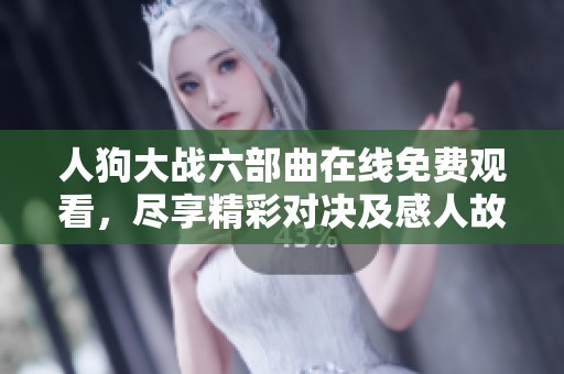 人狗大战六部曲在线免费观看，尽享精彩对决及感人故事