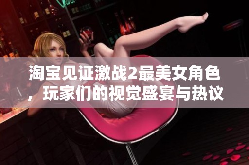淘宝见证激战2最美女角色，玩家们的视觉盛宴与热议！
