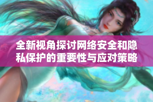全新视角探讨网络安全和隐私保护的重要性与应对策略