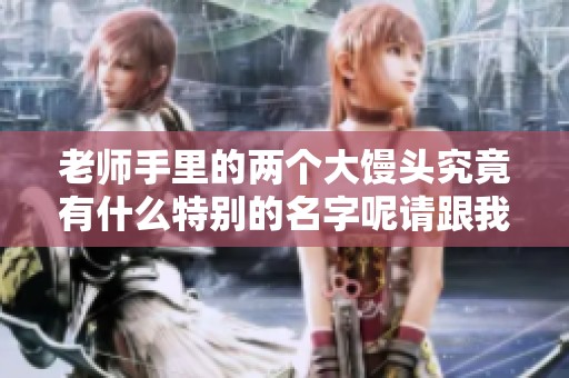 老师手里的两个大馒头究竟有什么特别的名字呢请跟我一起揭晓真相