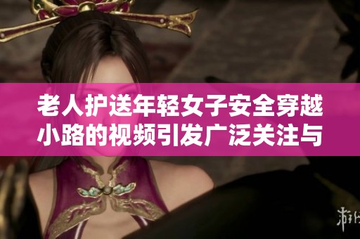 老人护送年轻女子安全穿越小路的视频引发广泛关注与讨论