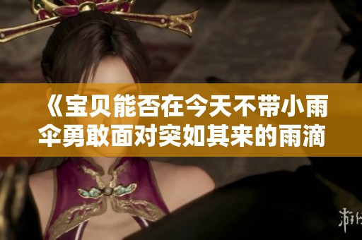 《宝贝能否在今天不带小雨伞勇敢面对突如其来的雨滴》