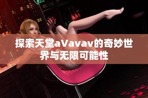 探索天堂a∨avav的奇妙世界与无限可能性