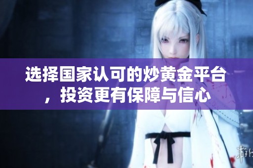 选择国家认可的炒黄金平台，投资更有保障与信心