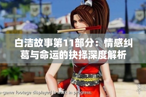 白洁故事第11部分：情感纠葛与命运的抉择深度解析