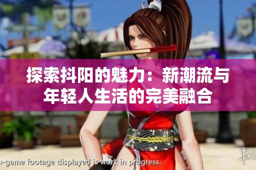 探索抖阳的魅力：新潮流与年轻人生活的完美融合