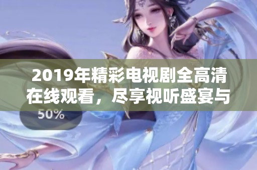 2019年精彩电视剧全高清在线观看，尽享视听盛宴与感人故事