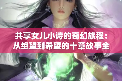 共享女儿小诗的奇幻旅程：从绝望到希望的十章故事全景