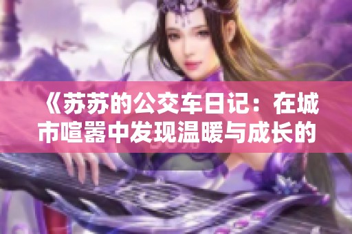 《苏苏的公交车日记：在城市喧嚣中发现温暖与成长的点滴》