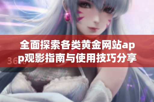 全面探索各类黄金网站app观影指南与使用技巧分享