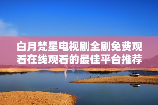 白月梵星电视剧全剧免费观看在线观看的最佳平台推荐