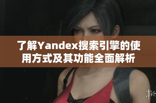 了解Yandex搜索引擎的使用方式及其功能全面解析