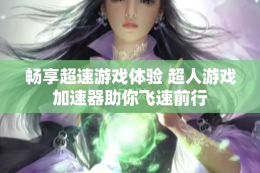 畅享超速游戏体验 超人游戏加速器助你飞速前行